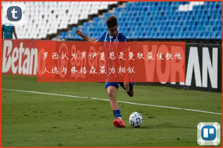 罗西认为罗伊基恩是曼联最佳教练人选与弗格森最为相似