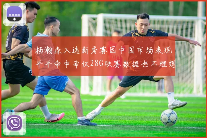 杨瀚森入选新秀赛因中国市场表现平平命中率仅28G联赛数据也不理想
