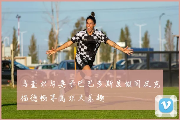 马奎尔与妻子巴巴多斯度假同皮克福德畅享高尔夫乐趣