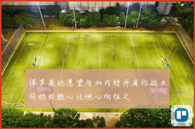 保罗表达愿望与加内特并肩作战共同的好胜心让他心向往之
