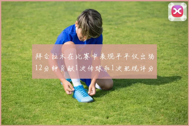 拜合拉木在比赛中表现平平仅出场12分钟贡献1次传球和1次犯规评分仅为61分