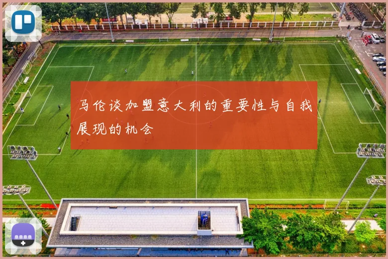 马伦谈加盟意大利的重要性与自我展现的机会