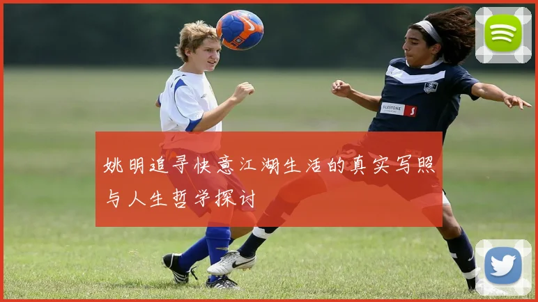 姚明追寻快意江湖生活的真实写照与人生哲学探讨