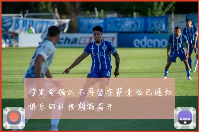 穆里奇确认不再留在萨索洛已通知俱乐部租借期满离开