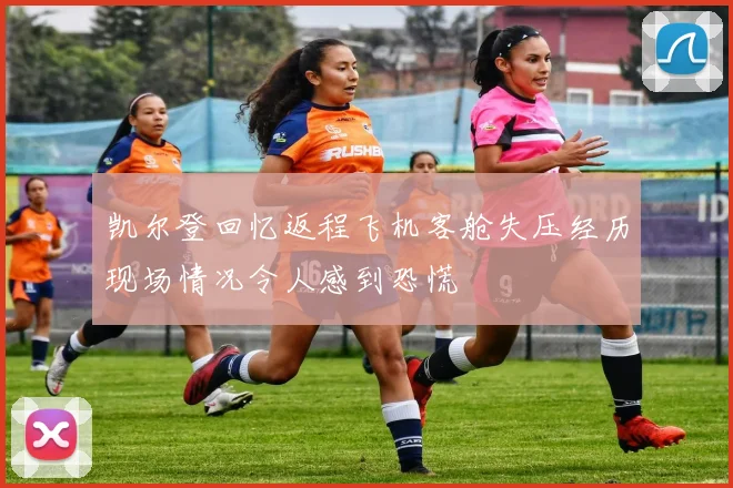 凯尔登回忆返程飞机客舱失压经历现场情况令人感到恐慌